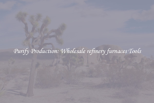 Purify Production: Wholesale refinery furnaces Tools