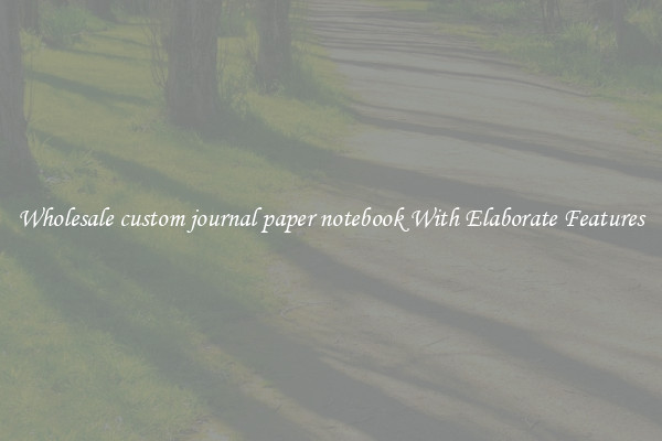 Wholesale custom journal paper notebook With Elaborate Features
