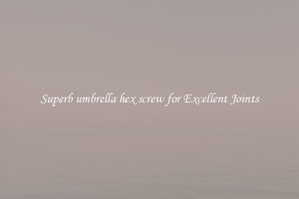Superb umbrella hex screw for Excellent Joints