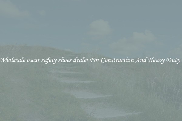 Buy Wholesale oscar safety shoes dealer For Construction And Heavy Duty Work
