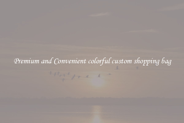 Premium and Convenient colorful custom shopping bag
