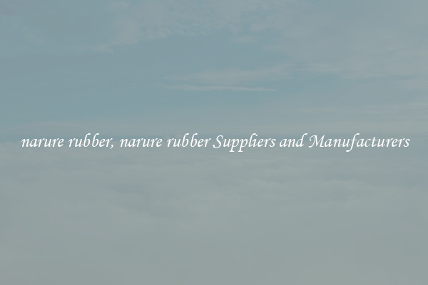 narure rubber, narure rubber Suppliers and Manufacturers