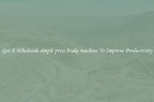 Get A Wholesale simple press brake machine To Improve Productivity