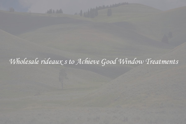 Wholesale rideaux s to Achieve Good Window Treatments