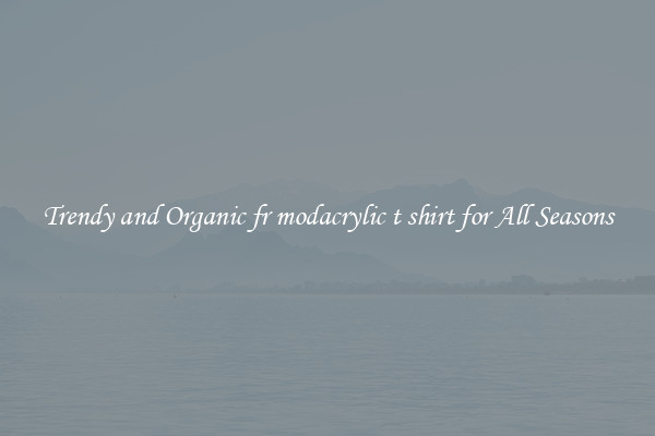 Trendy and Organic fr modacrylic t shirt for All Seasons