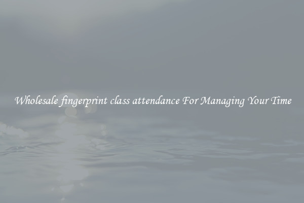 Wholesale fingerprint class attendance For Managing Your Time