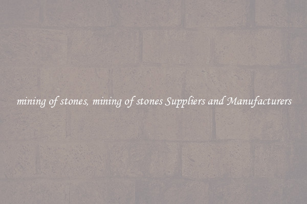 mining of stones, mining of stones Suppliers and Manufacturers