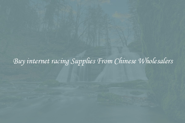 Buy internet racing Supplies From Chinese Wholesalers
