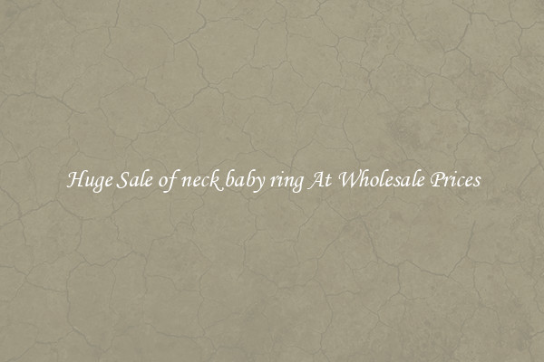 Huge Sale of neck baby ring At Wholesale Prices